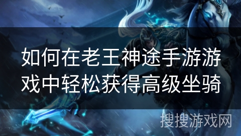 如何在老王神途手游游戏中轻松获得高级坐骑