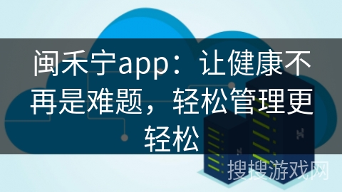 闽禾宁app：让健康不再是难题，轻松管理更轻松