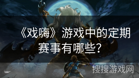 《戏嗨》游戏中的定期赛事有哪些？