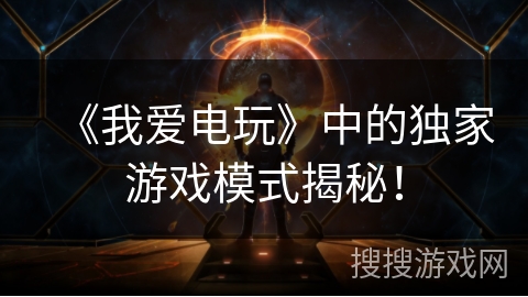 《我爱电玩》中的独家游戏模式揭秘！