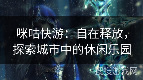 咪咕快游：自在释放，探索城市中的休闲乐园