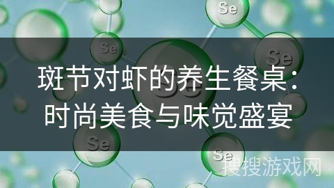 斑节对虾的养生餐桌：时尚美食与味觉盛宴