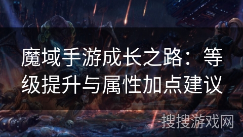 魔域手游成长之路：等级提升与属性加点建议