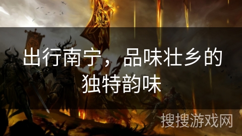 出行南宁，品味壮乡的独特韵味