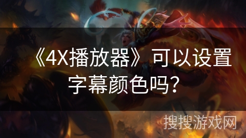 《4X播放器》可以设置字幕颜色吗？