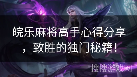 皖乐麻将高手心得分享,致胜的独门秘籍! 皖乐麻将高手心得分享,致胜的独门秘籍!