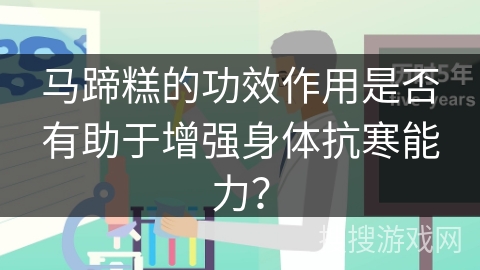 马蹄糕的功效作用是否有助于增强身体抗寒能力？