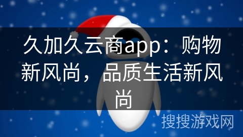 久加久云商app：购物新风尚，品质生活新风尚