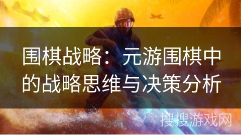 围棋战略:元游围棋中的战略思维与决策分析 围棋战略:元游围棋中的战略思维与决策分析