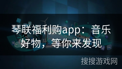 琴联福利购app：音乐好物，等你来发现