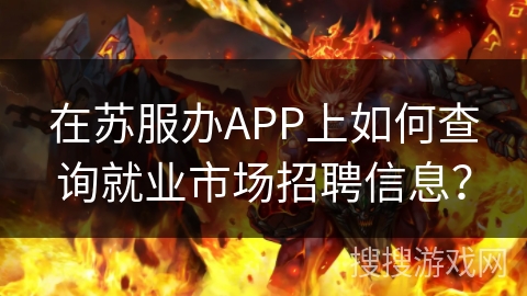 在苏服办APP上如何查询就业市场招聘信息？