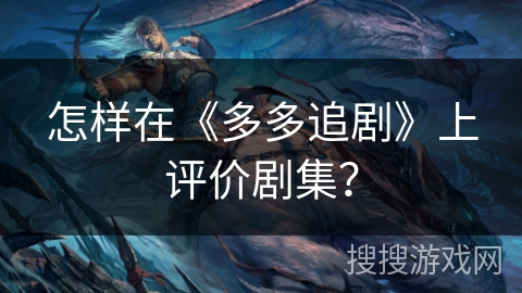 怎样在《多多追剧》上评价剧集？