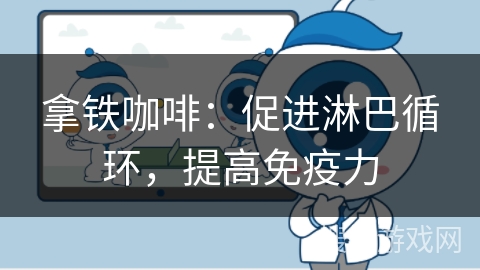 拿铁咖啡：促进淋巴循环，提高免疫力