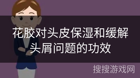 花胶对头皮保湿和缓解头屑问题的功效