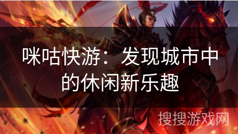 咪咕快游：发现城市中的休闲新乐趣