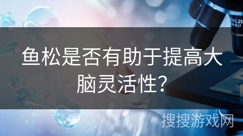 鱼松是否有助于提高大脑灵活性？