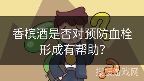 香槟酒是否对预防血栓形成有帮助？