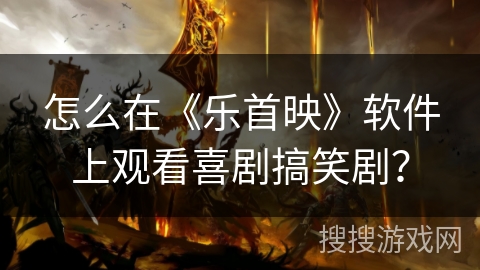 怎么在《乐首映》软件上观看喜剧搞笑剧? 怎么在《乐首映》软件上观看喜剧搞笑剧?