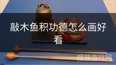 敲木鱼积功德怎么画好看 敲木鱼积功德怎么画好看