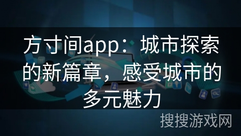 方寸间app：城市探索的新篇章，感受城市的多元魅力