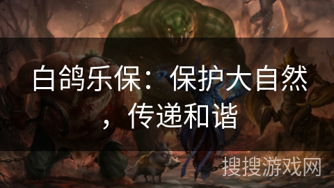 白鸽乐保：保护大自然，传递和谐