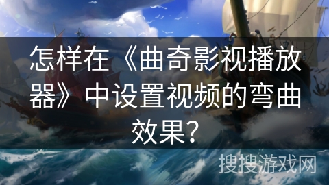 怎样在《曲奇影视播放器》中设置视频的弯曲效果？