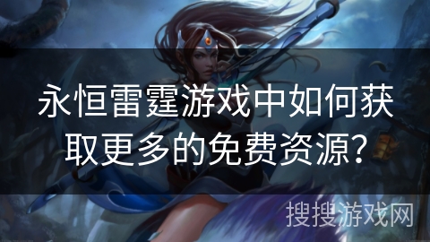 永恒雷霆游戏中如何获取更多的免费资源？