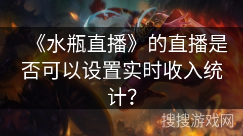 《水瓶直播》的直播是否可以设置实时收入统计? 《水瓶直播》的直播是否可以设置实时收入统计?