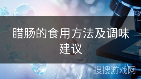 腊肠的食用方法及调味建议 腊肠的食用方法及调味建议