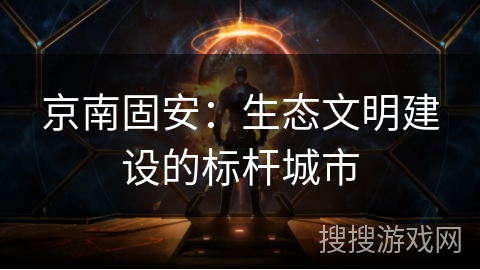 京南固安：生态文明建设的标杆城市