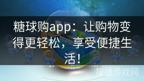 糖球购app：让购物变得更轻松，享受便捷生活！