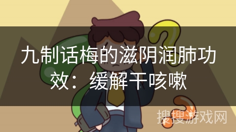 九制话梅的滋阴润肺功效:缓解干咳嗽 九制话梅的滋阴润肺功效:缓解干咳嗽