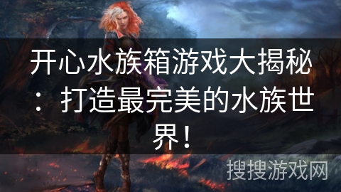 开心水族箱游戏大揭秘：打造最完美的水族世界！