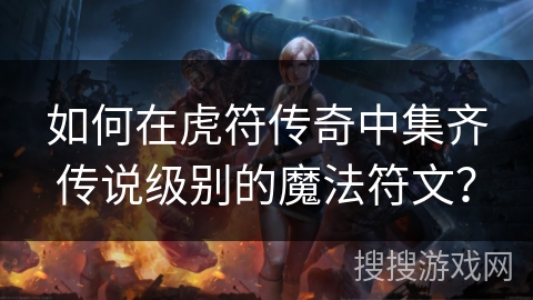 如何在虎符传奇中集齐传说级别的魔法符文？