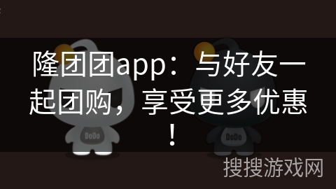隆团团app：与好友一起团购，享受更多优惠！