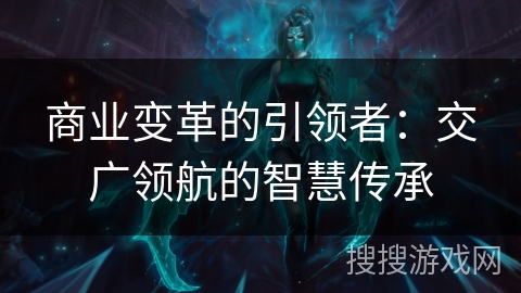 商业变革的引领者：交广领航的智慧传承