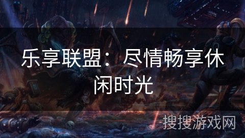 乐享联盟:尽情畅享休闲时光 乐享联盟:尽情畅享休闲时光