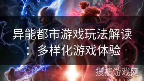异能都市游戏玩法解读:多样化游戏体验 异能都市游戏玩法解读:多样化游戏体验