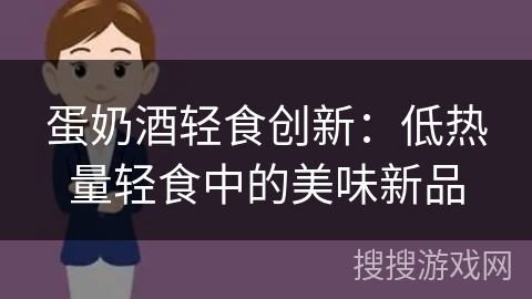 蛋奶酒轻食创新:低热量轻食中的美味新品 蛋奶酒轻食创新:低热量轻食中的美味新品