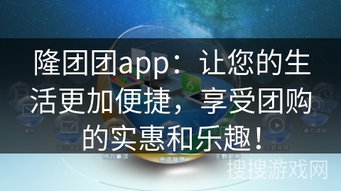 隆团团app：让您的生活更加便捷，享受团购的实惠和乐趣！