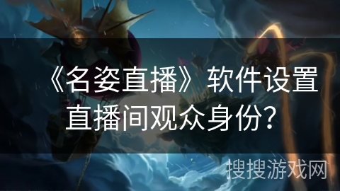 《名姿直播》软件设置直播间观众身份？