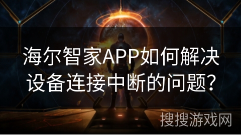 海尔智家APP如何解决设备连接中断的问题? 海尔智家APP如何解决设备连接中断的问题?