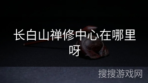 长白山禅修中心在哪里呀