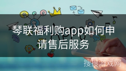 琴联福利购app如何申请售后服务