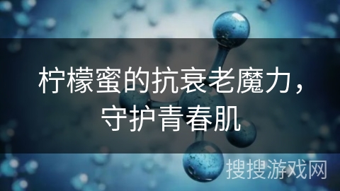 柠檬蜜的抗衰老魔力,守护青春肌 柠檬蜜的抗衰老魔力,守护青春肌