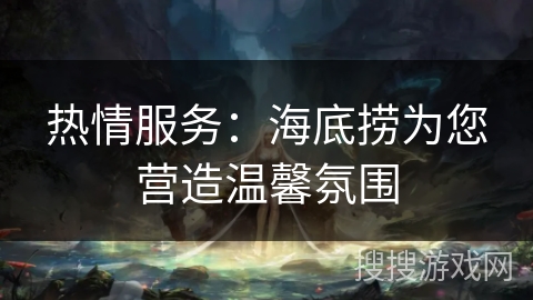 热情服务：海底捞为您营造温馨氛围