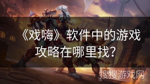《戏嗨》软件中的游戏攻略在哪里找？