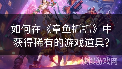 如何在《章鱼抓抓》中获得稀有的游戏道具？