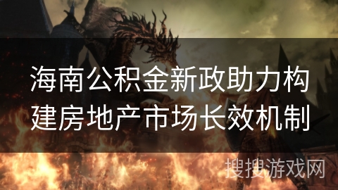 海南公积金新政助力构建房地产市场长效机制