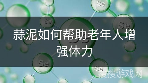 蒜泥如何帮助老年人增强体力